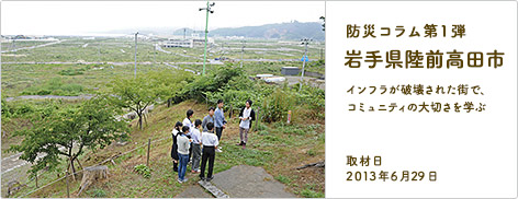 防災コラム第1弾 岩手県陸前高田市 インフラが破壊された街で、コミュニティの大切さを学ぶ 2013年6月29日